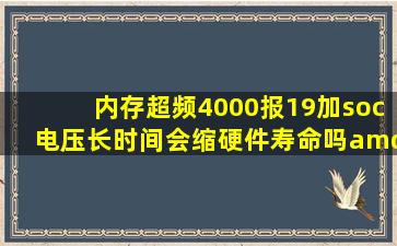 内存超频4000,报19,加soc电压长时间会缩硬件寿命吗【amd吧】 