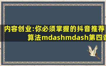 内容创业:你必须掌握的抖音推荐算法——第四课 