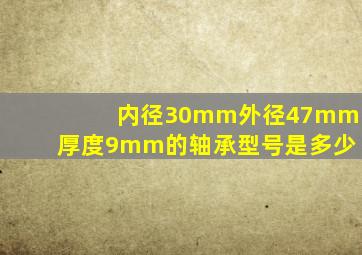 内径30mm,外径47mm,厚度9mm的轴承型号是多少