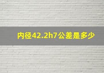 内径42.2h7公差是多少