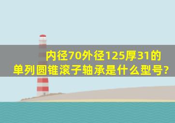 内径70外径125厚31的单列圆锥滚子轴承是什么型号?