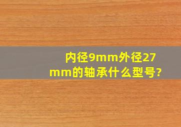 内径9mm外径27mm的轴承什么型号?