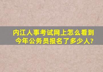 内江人事考试网上怎么看到今年公务员报名了多少人?