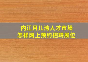 内江月儿湾人才市场怎样网上预约招聘展位