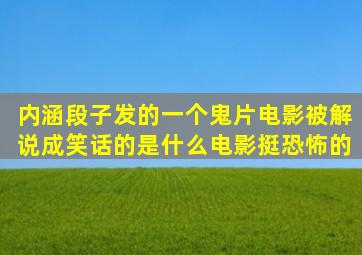 内涵段子发的一个鬼片电影被解说成笑话的是什么电影,挺恐怖的