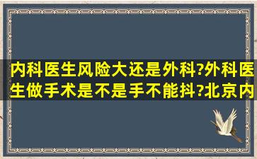 内科医生风险大还是外科?外科医生做手术是不是手不能抖?北京内科...