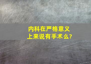 内科在严格意义上来说有手术么?