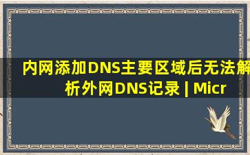 内网添加DNS主要区域后,无法解析外网DNS记录 | Microsoft Learn