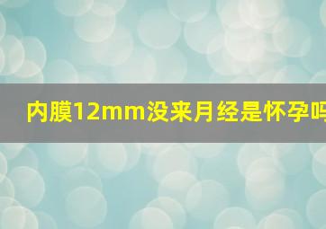 内膜12mm没来月经是怀孕吗