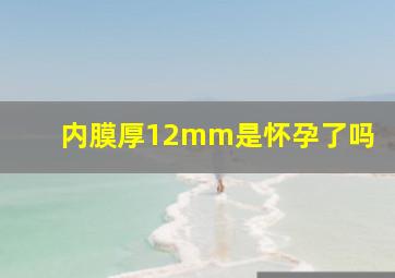 内膜厚12mm是怀孕了吗