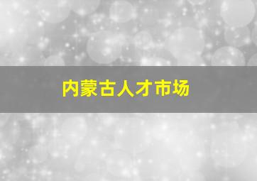 内蒙古人才市场