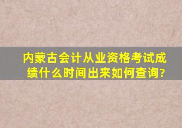 内蒙古会计从业资格考试成绩什么时间出来,如何查询?