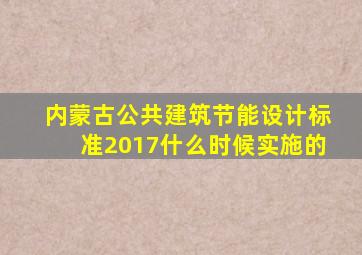 内蒙古公共建筑节能设计标准2017什么时候实施的