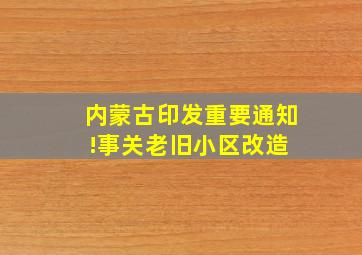 内蒙古印发重要通知!事关老旧小区改造 