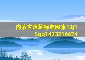 内蒙古建筑标准图集12j15,qq1423216674