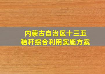 内蒙古自治区十三五秸秆综合利用实施方案