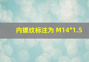 内螺纹标注为 M14*1.5