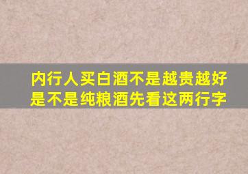 内行人买白酒,不是越贵越好,是不是纯粮酒,先看这两行字