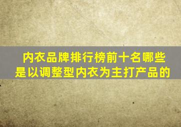 内衣品牌排行榜前十名哪些是以调整型内衣为主打产品的(