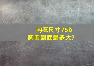 内衣尺寸75b胸围到底是多大?