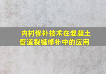 内衬修补技术在混凝土管道裂缝修补中的应用 