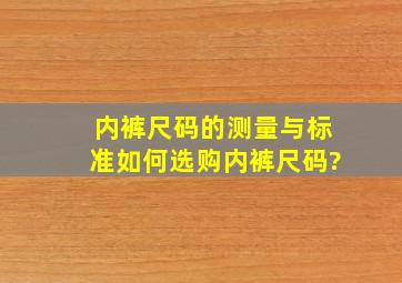 内裤尺码的测量与标准,如何选购内裤尺码?