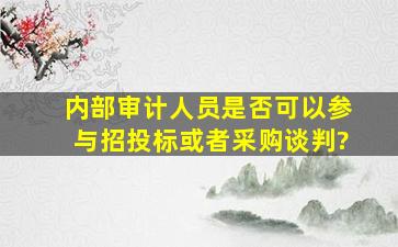 内部审计人员是否可以参与招投标或者采购谈判?