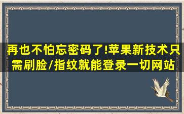 再也不怕忘密码了!苹果新技术只需刷脸/指纹就能登录一切网站 