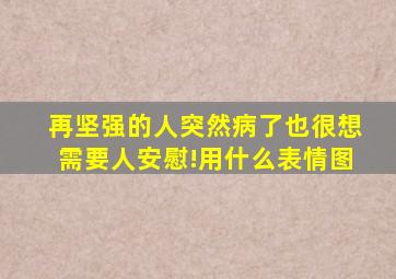 再坚强的人突然病了也很想需要人安慰!用什么表情图(