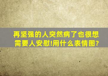 再坚强的人突然病了也很想需要人安慰!用什么表情图?