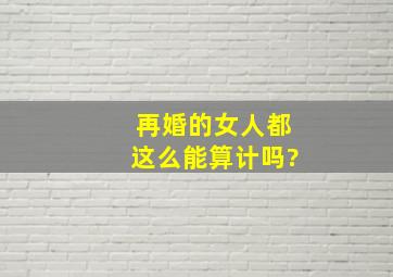 再婚的女人都这么能算计吗?