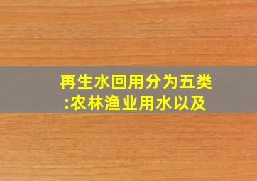 再生水回用分为五类:农、林、渔业用水以及( )。