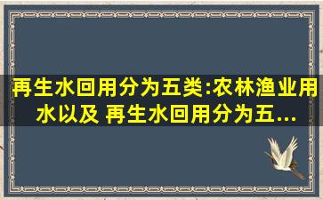 再生水回用分为五类:农、林、渔业用水以及( )。再生水回用分为五...