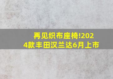 再见,织布座椅!2024款丰田汉兰达6月上市