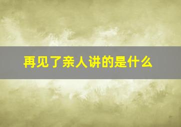 再见了亲人讲的是什么(