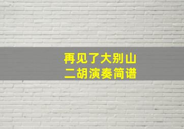 再见了大别山 二胡演奏简谱