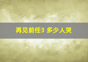 再见前任3 多少人哭