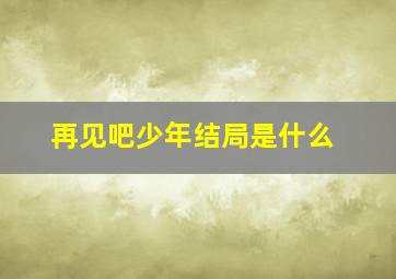 再见吧少年结局是什么