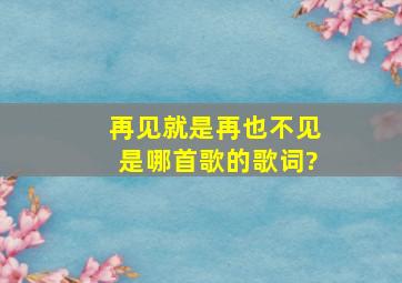 再见就是再也不见是哪首歌的歌词?