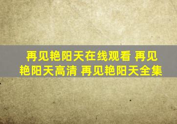 再见艳阳天在线观看 再见艳阳天高清 再见艳阳天全集