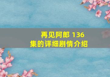 再见阿郎 136集的详细剧情介绍