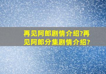 再见阿郎剧情介绍?再见阿郎分集剧情介绍?