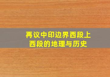 再议中印边界西段(上) 西段的地理与历史 