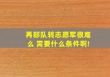 再部队转志愿军很难么 需要什么条件啊!