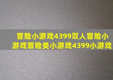 冒险小游戏,4399双人冒险小游戏,冒险类小游戏,4399小游戏