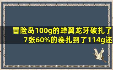 冒险岛100g的蝉翼龙牙破扎了7张60%的卷扎到了114g还没上潜能和...