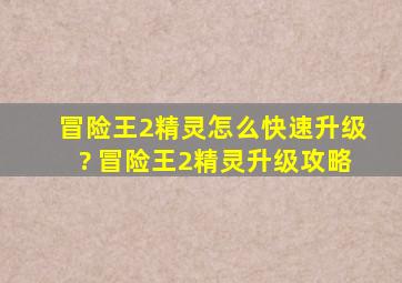 冒险王2精灵怎么快速升级? 冒险王2精灵升级攻略