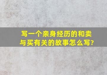 写一个亲身经历的,和卖与买有关的故事,怎么写?