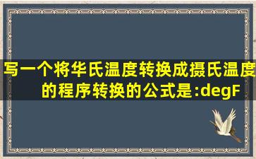 写一个将华氏温度转换成摄氏温度的程序,转换的公式是:°F = (9/5)*...