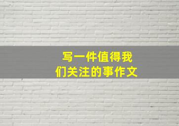 写一件值得我们关注的事作文